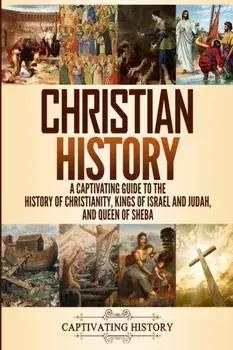 Christian History: A Captivating Guide to the History of Christianity, Kings of Israel and Judah, and Queen of Sheba, Paperback/Captivating History