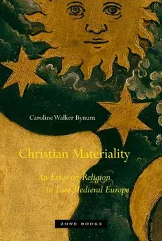 Christian Materiality: An Essay on Religion in Late Medieval Europe, Paperback/Caroline Walker Bynum