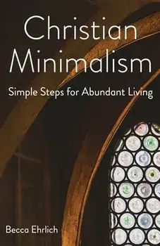 Christian Minimalism: Simple Steps for Abundant Living, Paperback/Becca Ehrlich