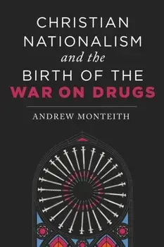 Christian Nationalism and the Birth of the War on Drugs, Paperback/Andrew Monteith