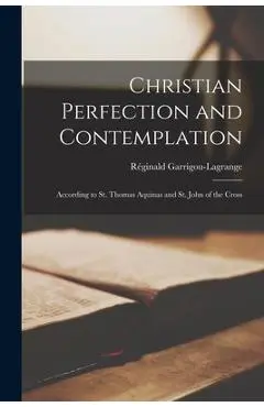 Christian Perfection and Contemplation: According to St. Thomas Aquinas and St. John of the Cross - Réginald 1877-1 Garrigou-lagrange