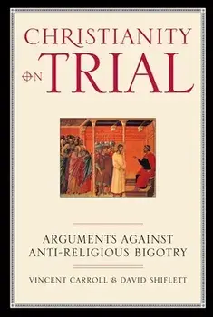 Christianity on Trial: Arguments Against Anti-Religious Bigotry, Paperback/Vincent Carroll