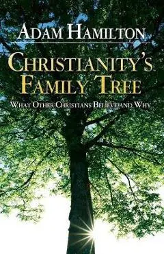 Christianity's Family Tree Participant's Guide: What Other Christians Believe and Why - Adam Hamilton