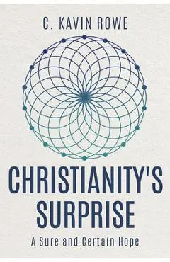 Christianity's Surprise: A Sure and Certain Hope - Kavin Rowe