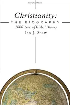 Christianity: The Biography: 2000 Years of Global History, Hardcover/Ian J. Shaw