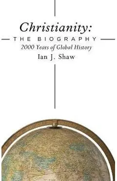 Christianity: The Biography: 2000 Years of Global History - Ian J. Shaw