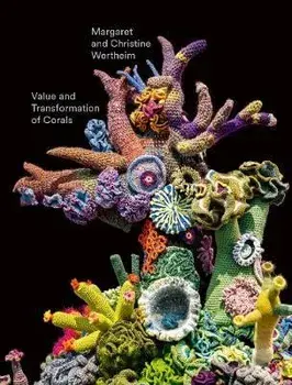 Christine and Margaret Wertheim: Value and Transformation of Corals, Hardcover/Christine Wertheim