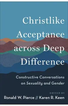 Christlike Acceptance Across Deep Difference: Constructive Conversations on Sexuality and Gender - Ronald W. Pierce