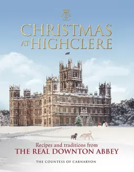 Christmas at Highclere: Recipes and Traditions from the Real Downton Abbey, Hardcover/Fiona Carnarvon