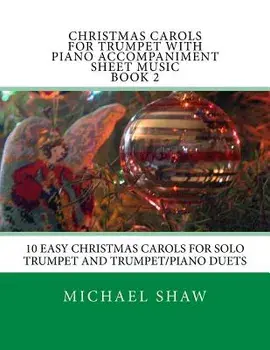 Christmas Carols for Trumpet with Piano Accompaniment Sheet Music Book 2: 10 Easy Christmas Carols for Solo Trumpet and Trumpet/Piano Duets/Michael Shaw