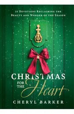Christmas for the Heart: 25 Devotions Reclaiming the Beauty and Wonder of the Season - Cheryl Barker