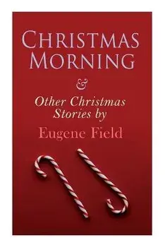 Christmas Morning & Other Christmas Stories by Eugene Field: Christmas Specials Series, Paperback/Eugene Field