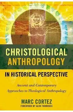 Christological Anthropology in Historical Perspective: Ancient and Contemporary Approaches to Theological Anthropology - Marc Cortez