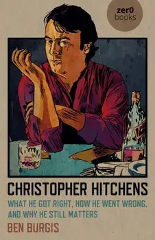 Christopher Hitchens - What He Got Right, How He Went Wrong, and Why He Still Matters, Paperback/Ben Burgis