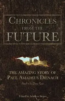 Chronicles from the Future: The Amazing Story of Paul Amadeus Dienach, Paperback/Paul Amadeus Dienach