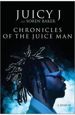 Chronicles of the Juice Man: A Memoir - Juicy J