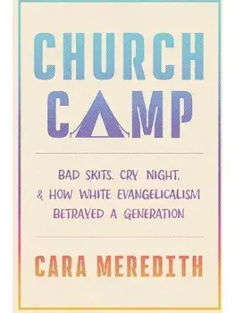 Church Camp. Bad Skits, Cry Night, and How White Evangelicalism Betrayed a Generation, Hardback/Cara Meredith