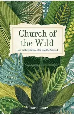 Church of the Wild: How Nature Invites Us Into the Sacred - Victoria Loorz