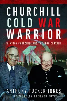 Churchill Cold War Warrior. Winston Churchill and the Iron Curtain, Hardback/Anthony Tucker-Jones