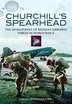 Churchill's Spearhead. The Development of Britain's Airborne Forces in World War II, Paperback/John Greenacre