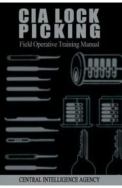 CIA Lock Picking: Field Operative Training Manual - Central Intelligence Agency