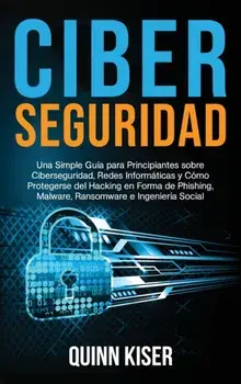 Ciberseguridad: Una Simple Guía para Principiantes sobre Ciberseguridad, Redes Informáticas y Cómo Protegerse del Hacking en Forma de/Quinn Kiser