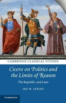 Cicero on Politics and the Limits of Reason. The Republic and Laws, Paperback/Jed W. Atkins