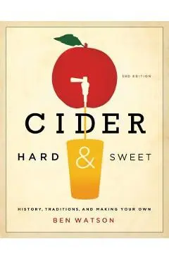 Cider, Hard and Sweet: History, Traditions, and Making Your Own - Ben Watson