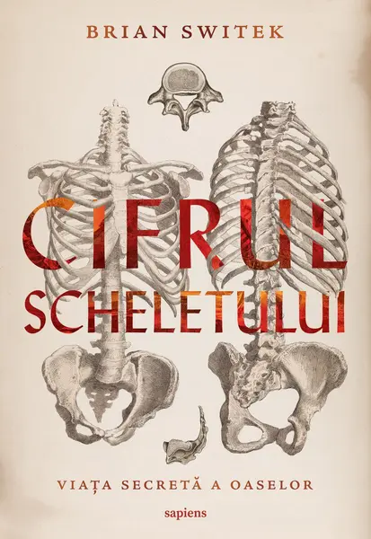 Cifrul scheletului. Viața secretă a oaselor - Brian Switek