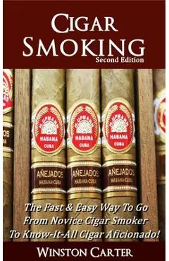 Cigar Smoking: The Fast & Easy Way To Go From Novice Cigar Smoker To Know-It-All Cigar Aficionado! UPDATED SECOND EDITION - Winston Carter