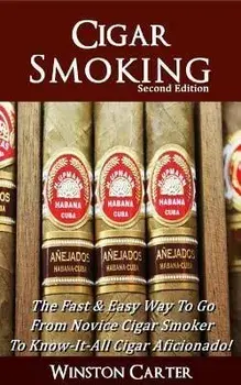 Cigar Smoking: The Fast & Easy Way To Go From Novice Cigar Smoker To Know-It-All Cigar Aficionado! UPDATED SECOND EDITION, Paperback/Winston Carter
