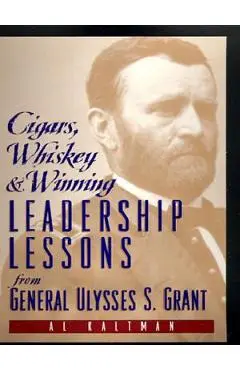 Cigars, Whiskey and Winning: Leadership Lessons from General Ulysses S. Grant - Al Kaltman