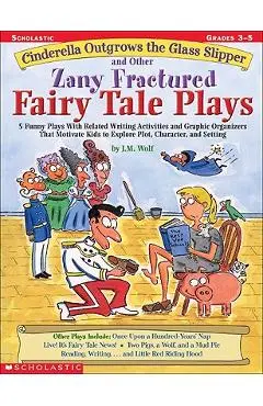 Cinderella Outgrows the Glass Slipper and Other Zany Fractured Fairy Tale Plays: 5 Funny Plays with Related Writing Activities and Graphic Organizers - Joan M. Wolf