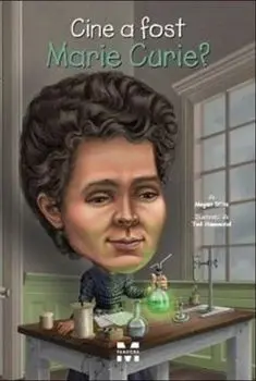 Cine a fost Marie Curie?/Megan Stine