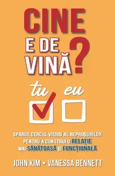 Cine e de vina? Sparge cercul vicios al reprosurilor pentru a construi o relatie mai sanatoasa si functionala/John Kim, Vanessa Bennett