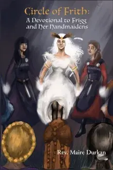 Circle of Frith: A Devotion to Frigg and Her Handmaidens, Paperback/Maire Durkan