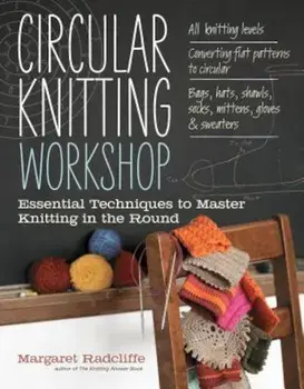 Circular Knitting Workshop: Essential Techniques to Master Knitting in the Round, Paperback/Margaret Radcliffe