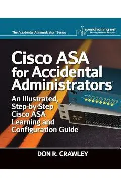 Cisco ASA for Accidental Administrators: An Illustrated Step-by-Step ASA Learning and Configuration Guide - Don R. Crawley