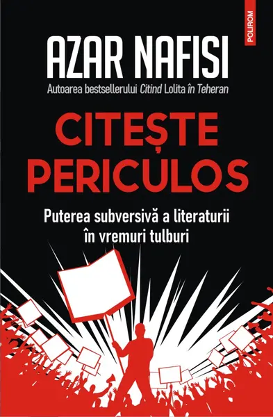 Citește periculos. Puterea subversivă a literaturii în vremuri tulburi