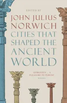 Cities that Shaped the Ancient World, Paperback/John Julius Norwich