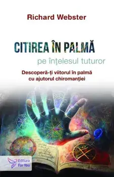 Citirea in palma pe intelesul tuturor. Descopera-ti viitorul in palma cu ajutorul chiromantiei/Richard Webster