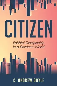 Citizen: Faithful Discipleship in a Partisan World, Paperback/C. Andrew Doyle
