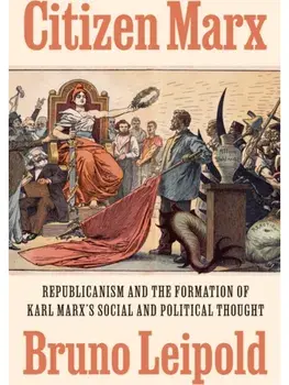 Citizen Marx. Republicanism and the Formation of Karl Marx’s Social and Political Thought, Hardback/Bruno Leipold