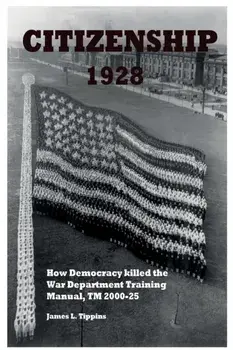 Citizenship 1928: How Democracy killed the War Department Training Manual, TM 2000-25, Paperback/James L. Tippins