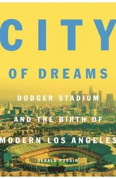 City of Dreams: Dodger Stadium and the Birth of Modern Los Angeles - Jerald Podair