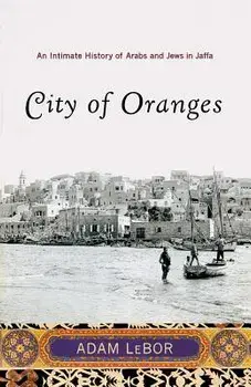 City of Oranges: An Intimate History of Arabs and Jews in Jaffa, Paperback/Adam LeBor