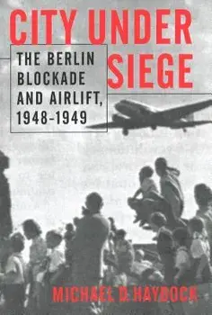 City Under Siege: The Berlin Blockade and Airlift, 1948-1949, Paperback/Michael D. Haydock