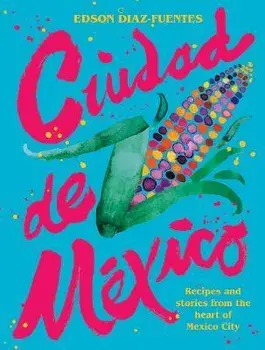 Ciudad de Mexico: Recipes and Stories from the Heart of Mexico City, Hardcover/Edson Diaz Fuentes