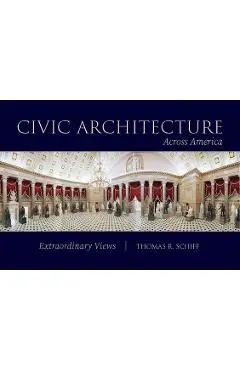 Civic Architecture Across America: Extraordinary Views - Thomas R. Schiff
