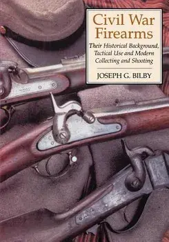 Civil War Firearms: Their Historical Background and Tactical Use, Paperback/Joseph G. Bilby